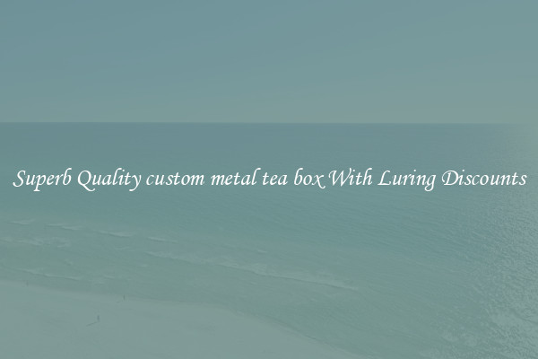 Superb Quality custom metal tea box With Luring Discounts
