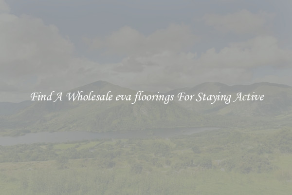 Find A Wholesale eva floorings For Staying Active