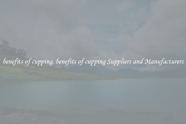 benefits of cupping, benefits of cupping Suppliers and Manufacturers