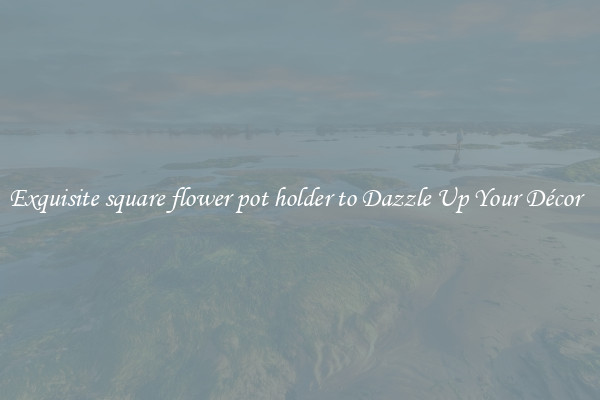 Exquisite square flower pot holder to Dazzle Up Your Décor  