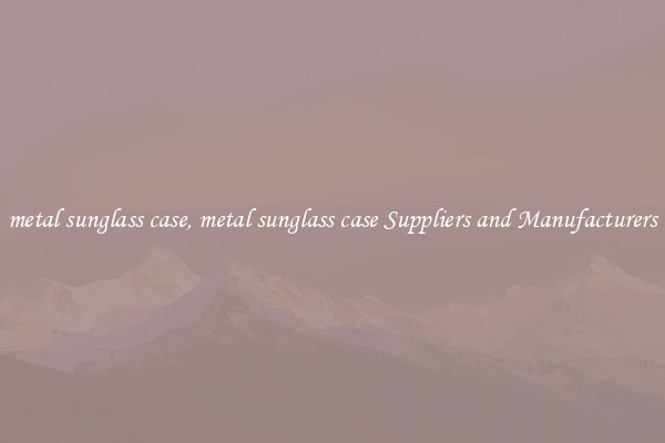 metal sunglass case, metal sunglass case Suppliers and Manufacturers