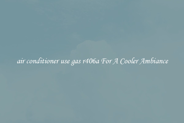 air conditioner use gas r406a For A Cooler Ambiance