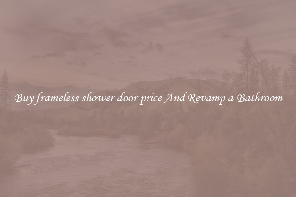 Buy frameless shower door price And Revamp a Bathroom