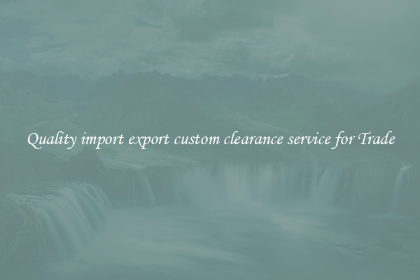 Quality import export custom clearance service for Trade