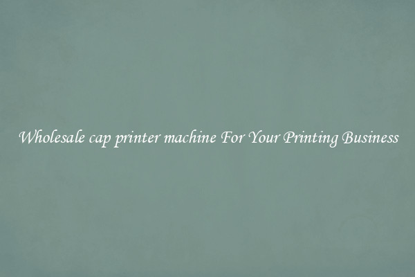 Wholesale cap printer machine For Your Printing Business
