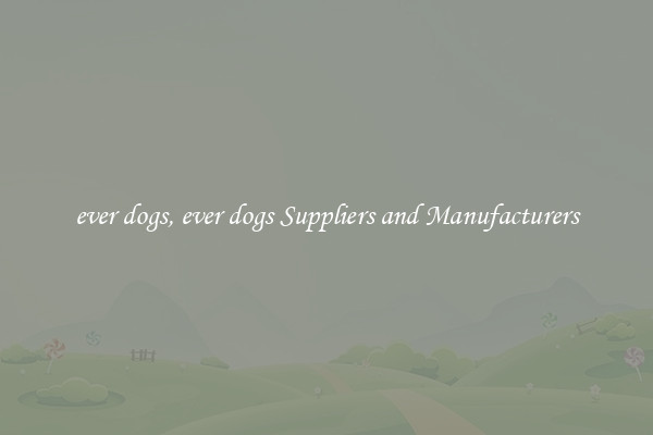 ever dogs, ever dogs Suppliers and Manufacturers