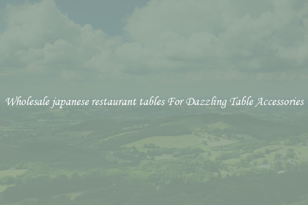 Wholesale japanese restaurant tables For Dazzling Table Accessories