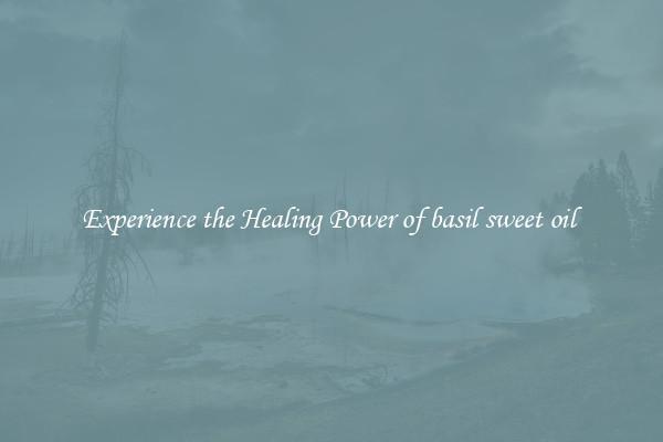 Experience the Healing Power of basil sweet oil 