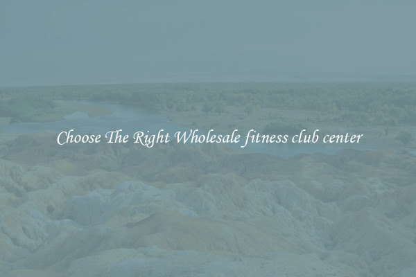 Choose The Right Wholesale fitness club center