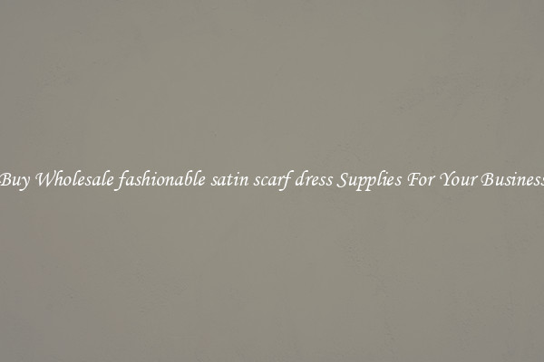 Buy Wholesale fashionable satin scarf dress Supplies For Your Business