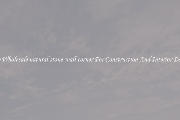 Buy Wholesale natural stone wall corner For Construction And Interior Design