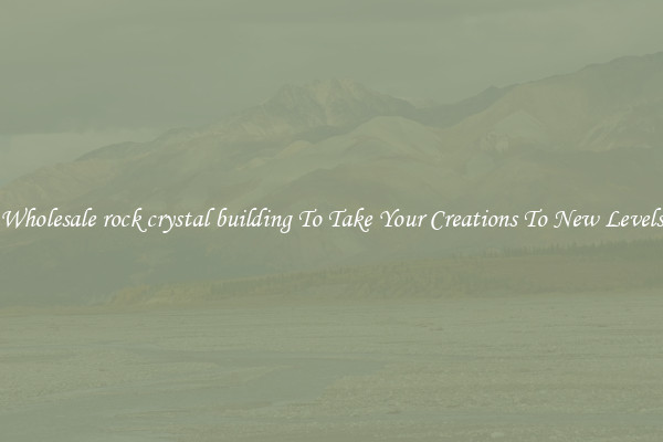 Wholesale rock crystal building To Take Your Creations To New Levels
