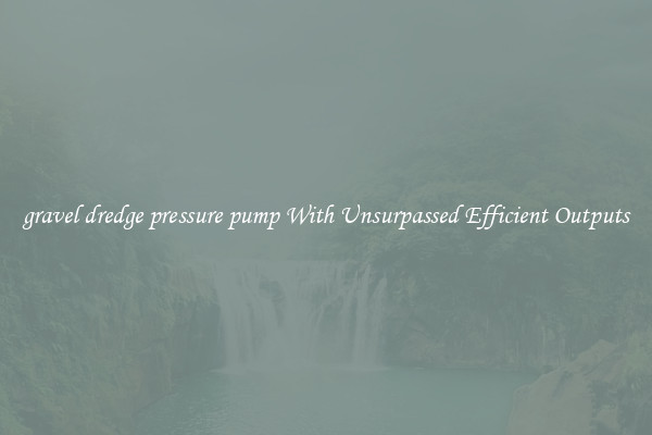 gravel dredge pressure pump With Unsurpassed Efficient Outputs