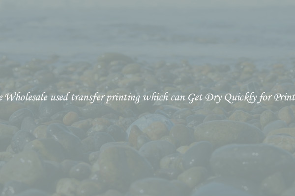 The Wholesale used transfer printing which can Get Dry Quickly for Printing