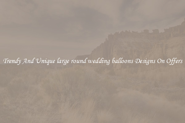 Trendy And Unique large round wedding balloons Designs On Offers