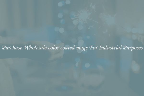 Purchase Wholesale color coated mugs For Industrial Purposes