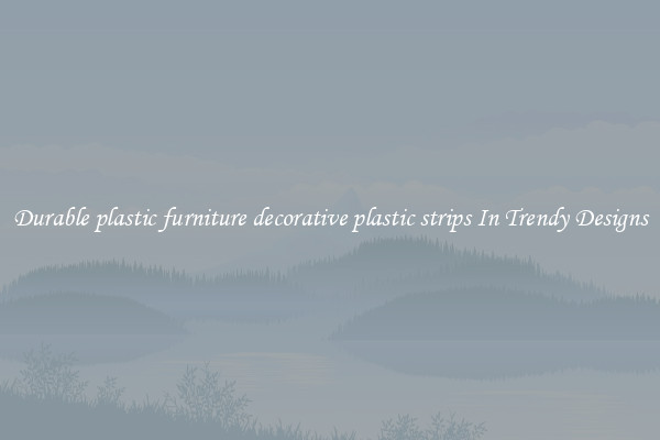Durable plastic furniture decorative plastic strips In Trendy Designs