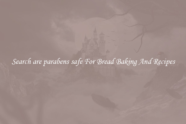 Search are parabens safe For Bread Baking And Recipes