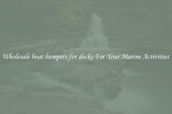 Wholesale boat bumpers for docks For Your Marine Activities 