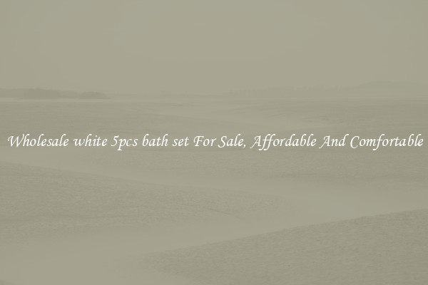 Wholesale white 5pcs bath set For Sale, Affordable And Comfortable