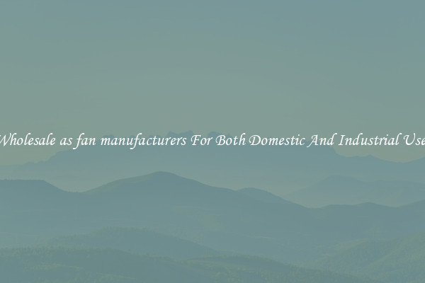 Wholesale as fan manufacturers For Both Domestic And Industrial Uses