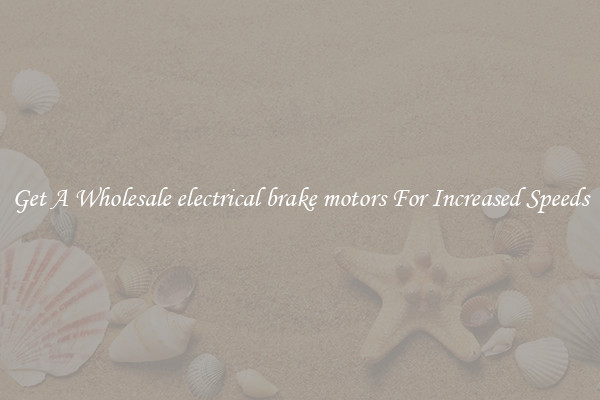 Get A Wholesale electrical brake motors For Increased Speeds