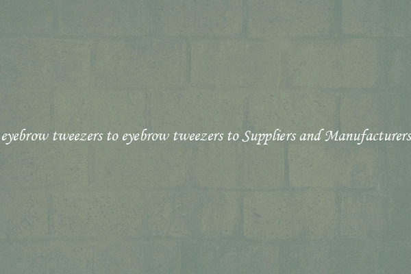 eyebrow tweezers to eyebrow tweezers to Suppliers and Manufacturers