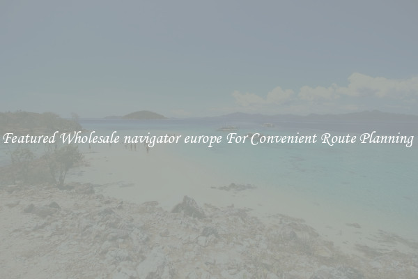 Featured Wholesale navigator europe For Convenient Route Planning 