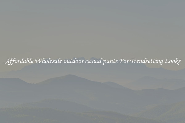 Affordable Wholesale outdoor casual pants For Trendsetting Looks