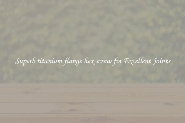 Superb titanium flange hex screw for Excellent Joints