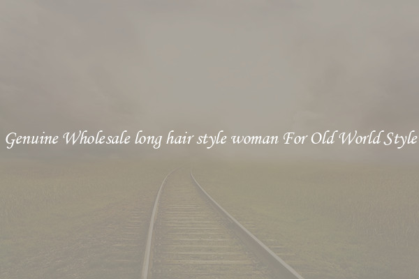 Genuine Wholesale long hair style woman For Old World Style