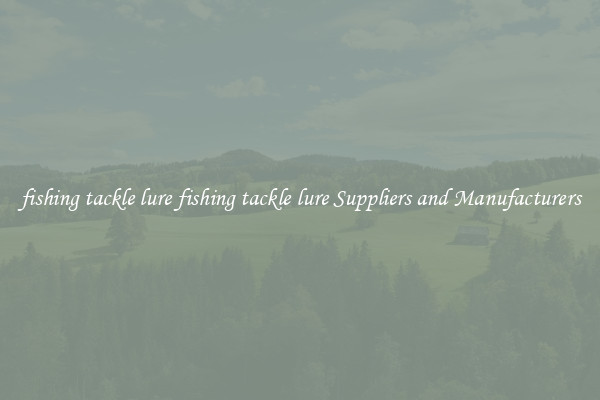 fishing tackle lure fishing tackle lure Suppliers and Manufacturers