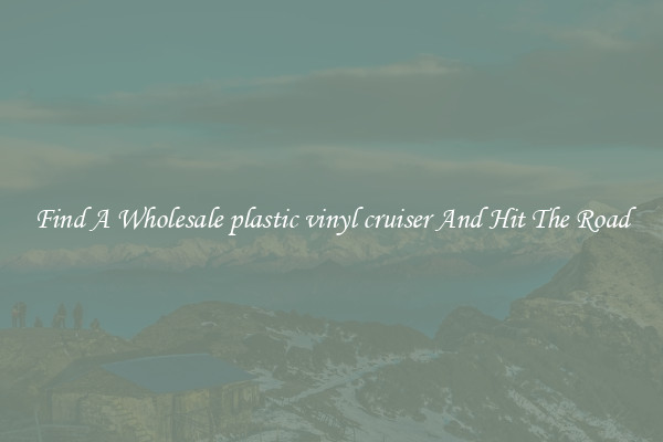 Find A Wholesale plastic vinyl cruiser And Hit The Road