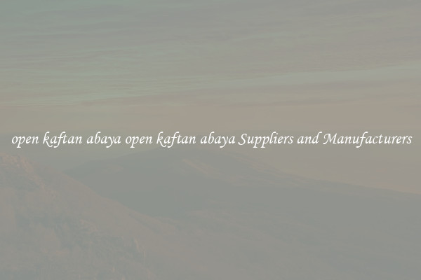 open kaftan abaya open kaftan abaya Suppliers and Manufacturers