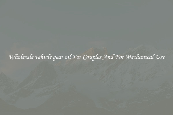 Wholesale vehicle gear oil For Couples And For Mechanical Use