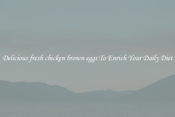 Delicious fresh chicken brown eggs To Enrich Your Daily Diet