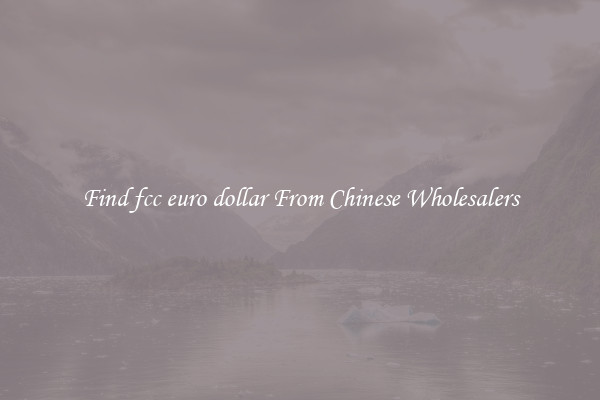 Find fcc euro dollar From Chinese Wholesalers
