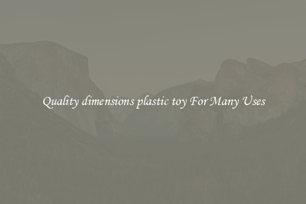 Quality dimensions plastic toy For Many Uses