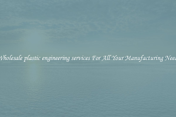 Wholesale plastic engineering services For All Your Manufacturing Needs
