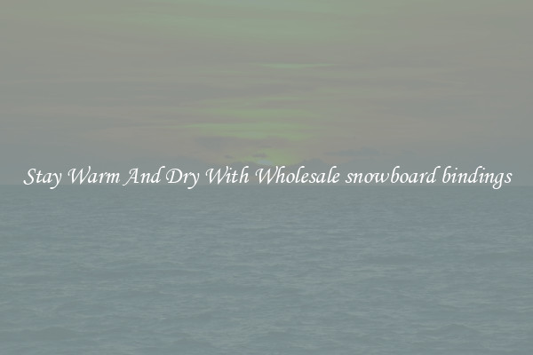 Stay Warm And Dry With Wholesale snowboard bindings