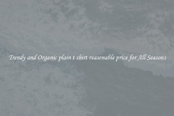 Trendy and Organic plain t shirt reasonable price for All Seasons