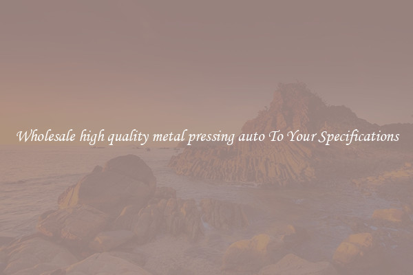 Wholesale high quality metal pressing auto To Your Specifications