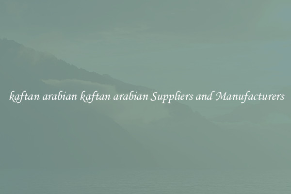 kaftan arabian kaftan arabian Suppliers and Manufacturers