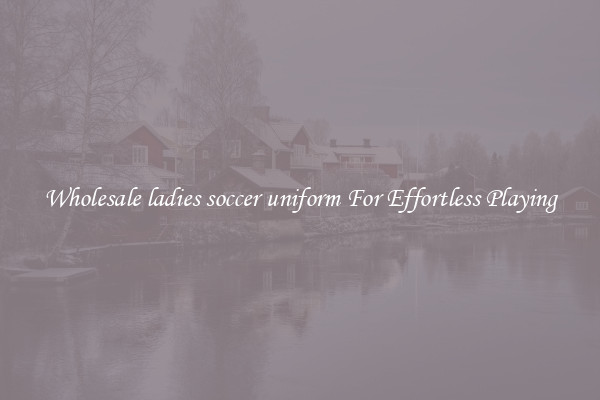 Wholesale ladies soccer uniform For Effortless Playing