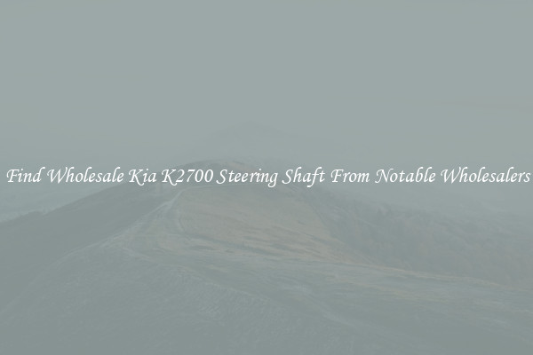 Find Wholesale Kia K2700 Steering Shaft From Notable Wholesalers