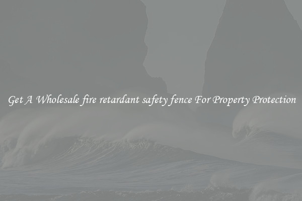 Get A Wholesale fire retardant safety fence For Property Protection