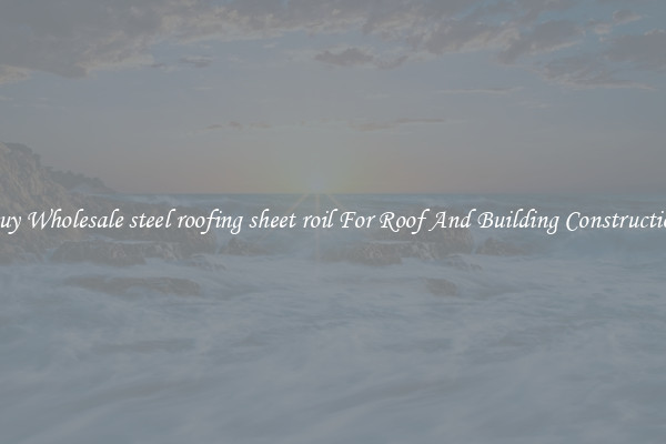 Buy Wholesale steel roofing sheet roil For Roof And Building Construction