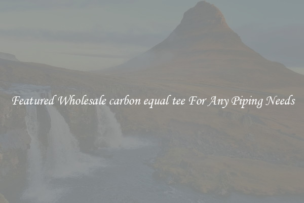 Featured Wholesale carbon equal tee For Any Piping Needs