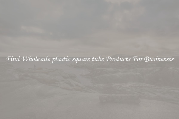 Find Wholesale plastic square tube Products For Businesses