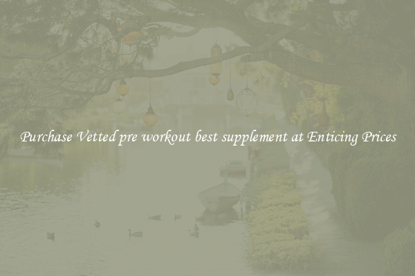 Purchase Vetted pre workout best supplement at Enticing Prices